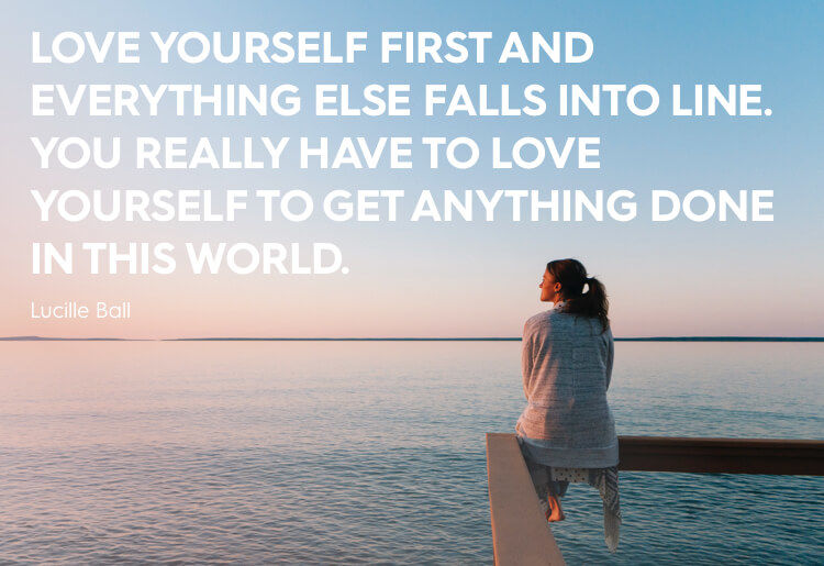 “Love yourself first and everything else falls into line. You really have to love yourself to get anything done in this world.” - Lucille Ball